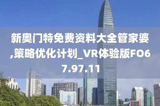 新奥门特免费资料大全管家婆,策略优化计划_VR体验版FO67.97.11