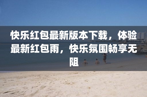 快乐红包最新版本下载，体验最新红包雨，快乐氛围畅享无阻
