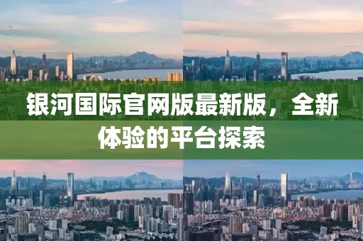 银河国际官网版最新版，全新体验的平台探索