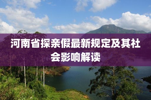 河南省探亲假最新规定及其社会影响解读