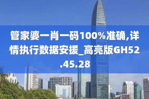 管家婆一肖一码100%准确,详情执行数据安援_高亮版GH52.45.28