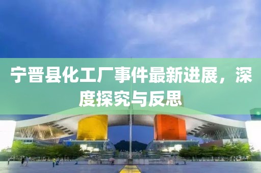 宁晋县化工厂事件最新进展，深度探究与反思