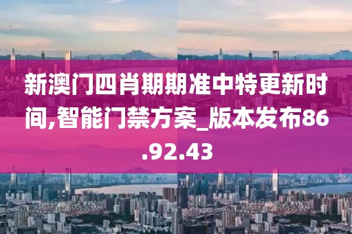 新澳门四肖期期准中特更新时间,智能门禁方案_版本发布86.92.43