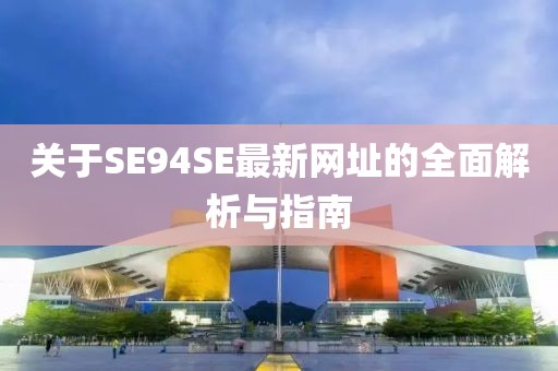 关于SE94SE最新网址的全面解析与指南