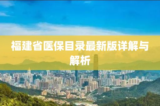 福建省医保目录最新版详解与解析