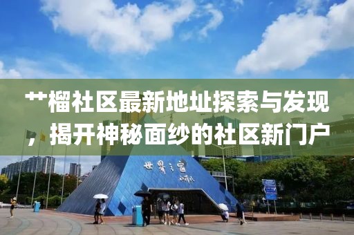 艹榴社区最新地址探索与发现，揭开神秘面纱的社区新门户