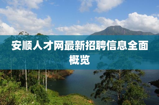 安顺人才网最新招聘信息全面概览