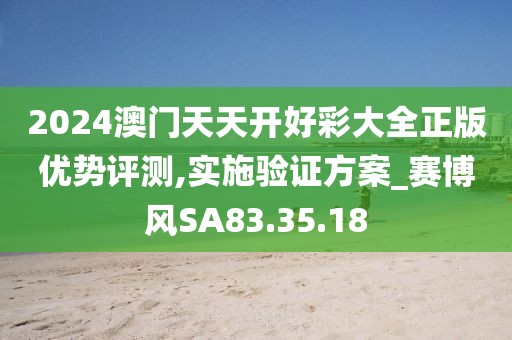 2024澳门天天开好彩大全正版优势评测,实施验证方案_赛博风SA83.35.18