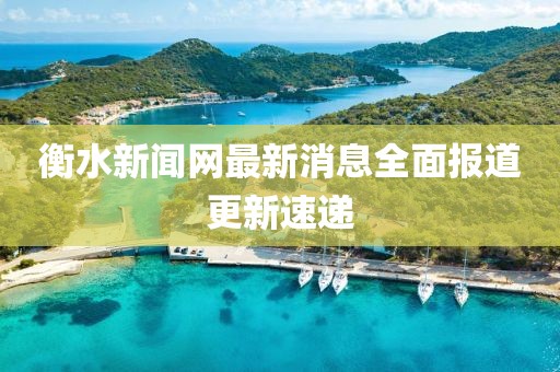 衡水新闻网最新消息全面报道更新速递