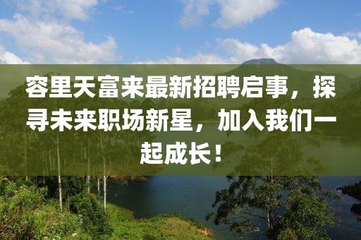 容里天富来最新招聘启事，探寻未来职场新星，加入我们一起成长！