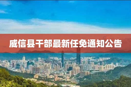 威信县干部最新任免通知公告