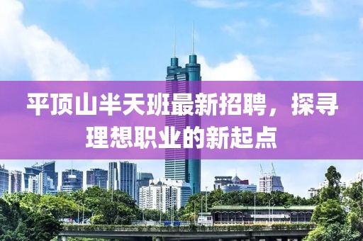 平顶山半天班最新招聘，探寻理想职业的新起点