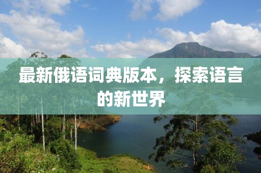 最新俄语词典版本，探索语言的新世界