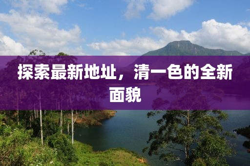 探索最新地址，清一色的全新面貌
