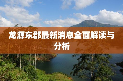 龙源东郡最新消息全面解读与分析