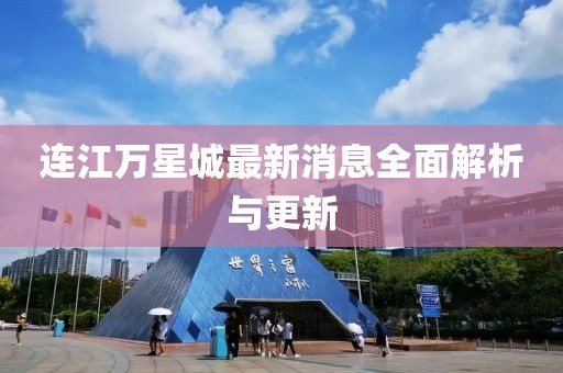 连江万星城最新消息全面解析与更新