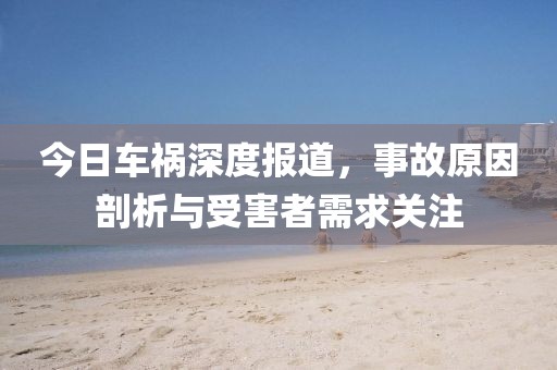 今日车祸深度报道，事故原因剖析与受害者需求关注