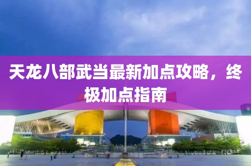 天龙八部武当最新加点攻略，终极加点指南
