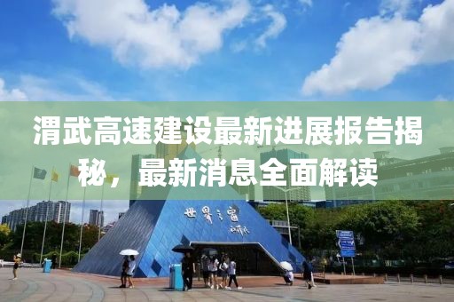 渭武高速建设最新进展报告揭秘，最新消息全面解读