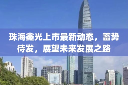 珠海鑫光上市最新动态，蓄势待发，展望未来发展之路