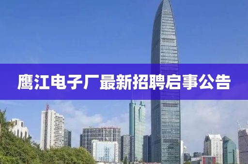 鹰江电子厂最新招聘启事公告