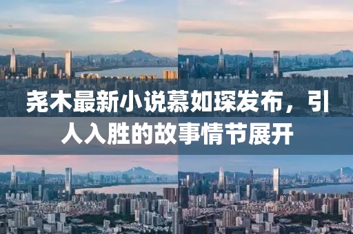 尧木最新小说慕如琛发布，引人入胜的故事情节展开