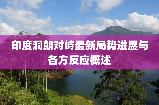 印度洞朗对峙最新局势进展与各方反应概述