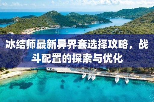 冰结师最新异界套选择攻略，战斗配置的探索与优化