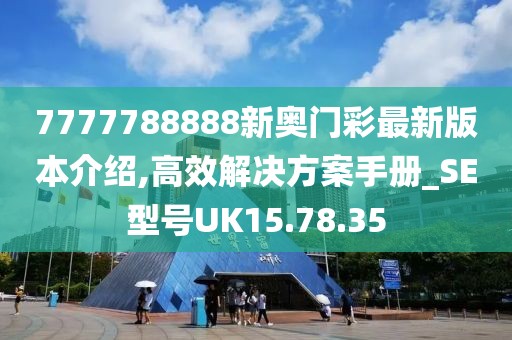 7777788888新奥门彩最新版本介绍,高效解决方案手册_SE型号UK15.78.35