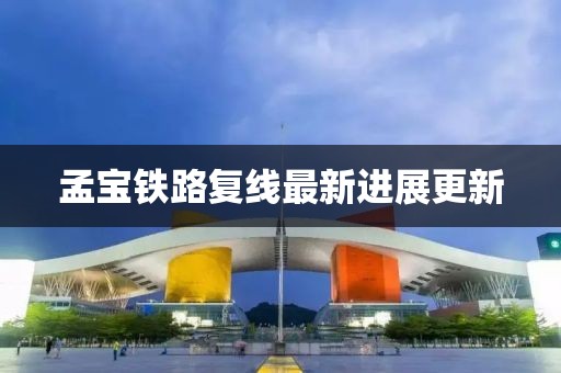 孟宝铁路复线最新进展更新