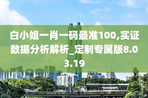 白小姐一肖一码最准100,实证数据分析解析_定制专属版8.03.19