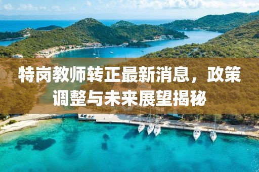 特岗教师转正最新消息，政策调整与未来展望揭秘