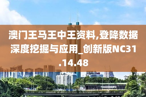 澳门王马王中王资料,登降数据深度挖掘与应用_创新版NC31.14.48