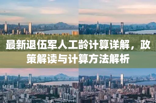 最新退伍军人工龄计算详解，政策解读与计算方法解析