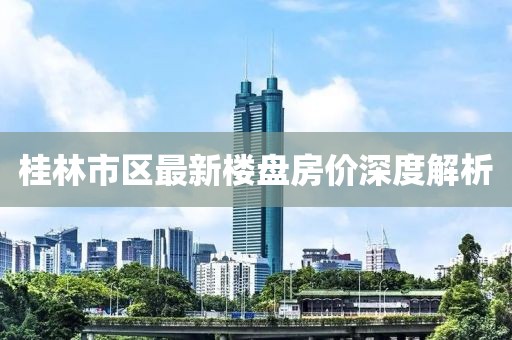 桂林市区最新楼盘房价深度解析