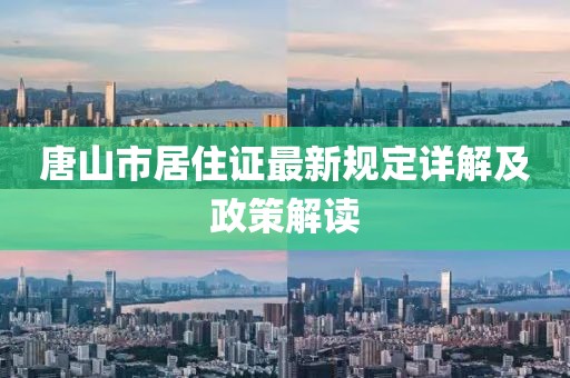 唐山市居住证最新规定详解及政策解读