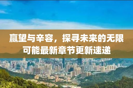 赢望与辛容，探寻未来的无限可能最新章节更新速递