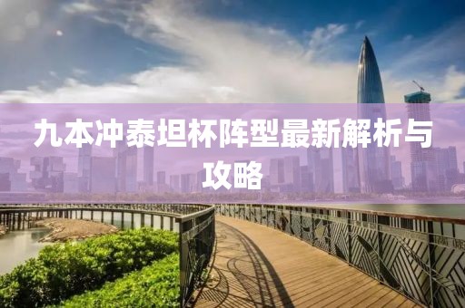 九本冲泰坦杯阵型最新解析与攻略