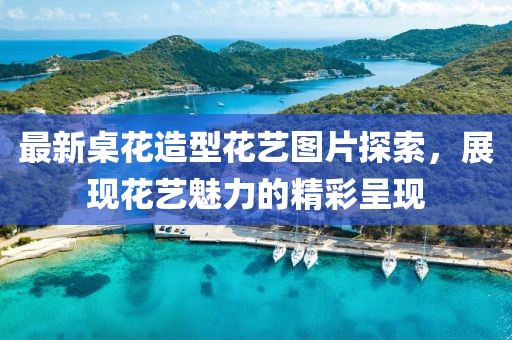 最新桌花造型花艺图片探索，展现花艺魅力的精彩呈现