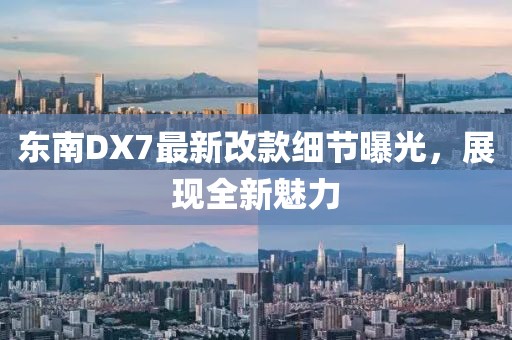 东南DX7最新改款细节曝光，展现全新魅力