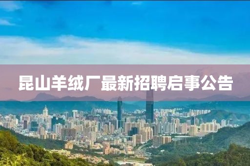 昆山羊绒厂最新招聘启事公告