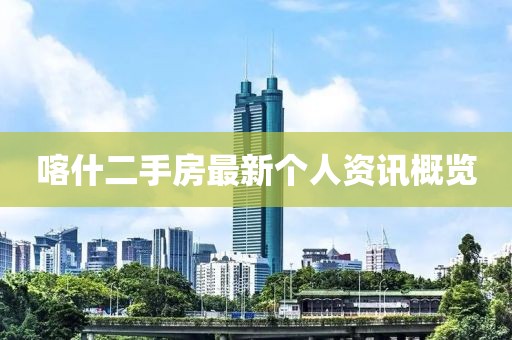 喀什二手房最新个人资讯概览