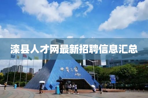 滦县人才网最新招聘信息汇总