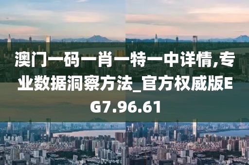 澳门一码一肖一特一中详情,专业数据洞察方法_官方权威版EG7.96.61