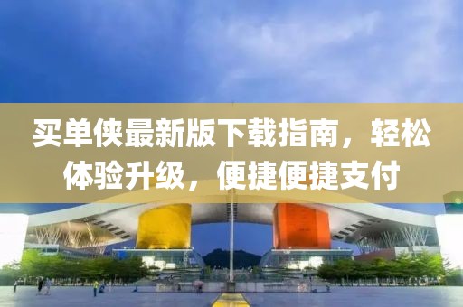 买单侠最新版下载指南，轻松体验升级，便捷便捷支付