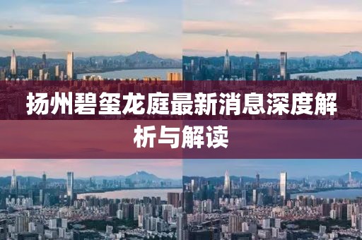 扬州碧玺龙庭最新消息深度解析与解读