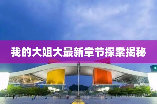 我的大姐大最新章节探索揭秘