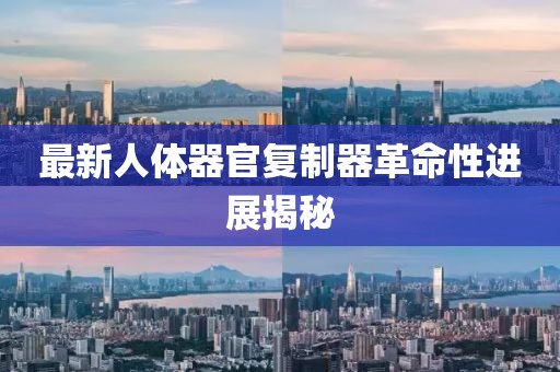 最新人体器官复制器革命性进展揭秘
