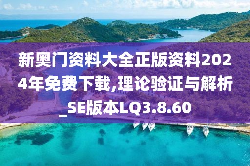 新奥门资料大全正版资料2024年免费下载,理论验证与解析_SE版本LQ3.8.60
