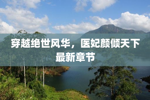 穿越绝世风华，医妃颜倾天下最新章节